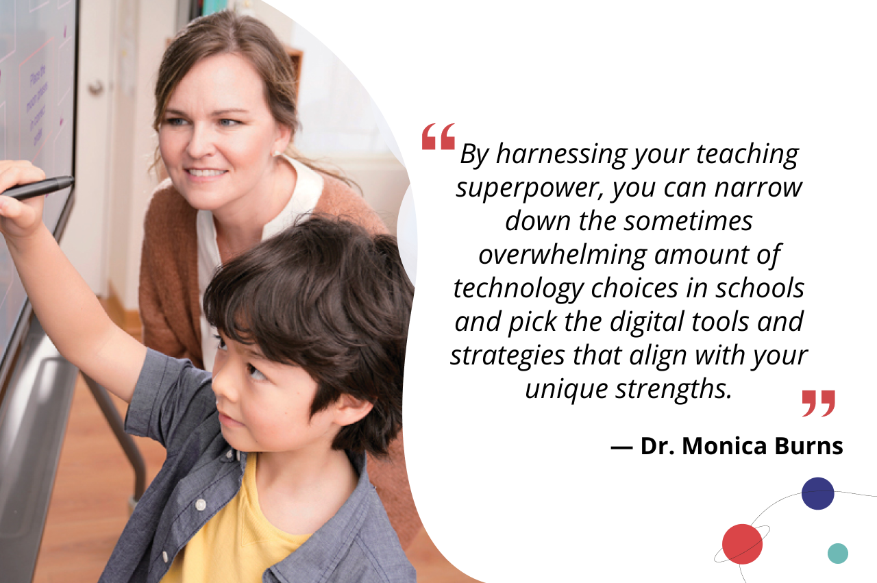 By harnessing your teaching superpower, you can narrow down the sometimes overwhelming amount of technology choices in schools and pick the digital tools and strategies that align with your unique strengths.